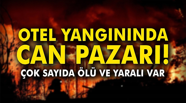 Otel yangınında can pazarı! Çok sayıda ölü ve yaralı var