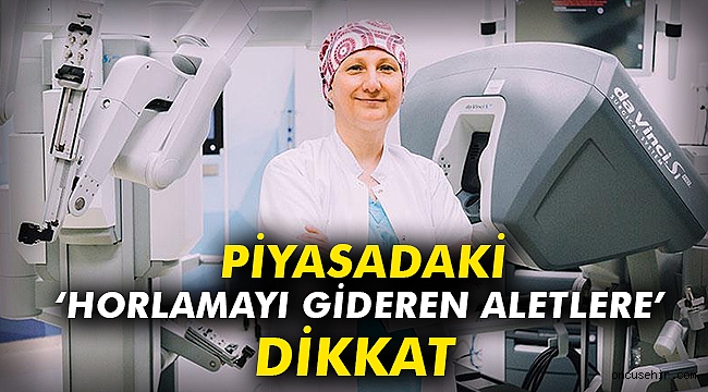 Piyasadaki ‘horlamayı gideren aletlere’ dikkat