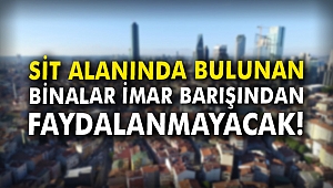Sit alanında bulunan binalar imar barışından faydalanamayacak
