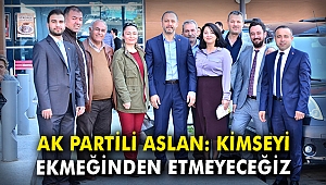 AK Partili Aslan: Kimseyi ekmeğinden etmeyeceğiz