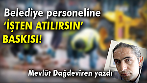 BELEDİYE ÇALIŞANLARINA 'İŞTEN ATILIRSIN' BASKISI!