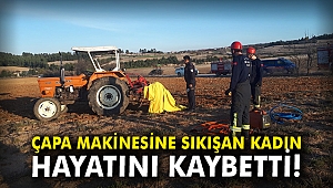 Çapa makinesine sıkışan kadın hayatını kaybetti