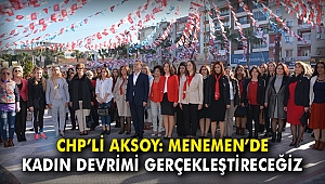 CHP’li Aksoy: Menemen'de kadın devrimi gerçekleştireceğiz