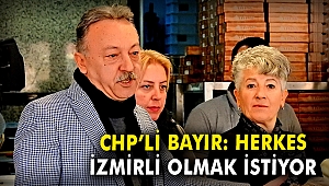 CHP'li Bayır: Herkes İzmirli olmak istiyor