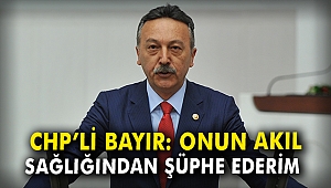 CHP'li Bayır: Onun akıl sağlığından şüphe duyarım