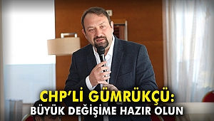 CHP'li Gümrükçü: Büyük değişime hazır olun