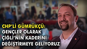 CHP'li Gümrükçü: Gençler olarak Çiğli'nin kaderini değiştirmeye geliyoruz