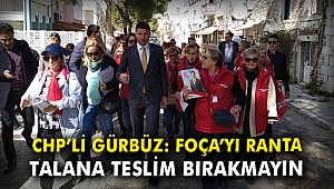 CHP'li Gürbüz: Foça'mızı ranta, talana teslim etmeyin