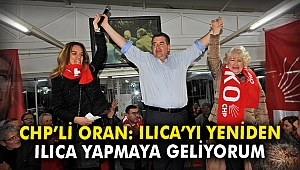 CHP'li Oran: Ilıca'yı yeniden Ilıca yapmaya geliyorum