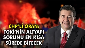 CHP'li Oran: TOKİ'nin altyapı sorunu en kısa sürede bitecek