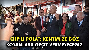 CHP'li Polat: Kentimize göz koyanlara geçit vermeyeceğiz