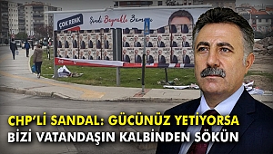 CHP'li Sandal: Gücünüz yetiyorsa bizi vatandaşın kalbinden sökün