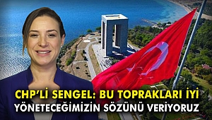 CHP'li Sengel: Bu toprakları iyi yöneteceğimizin sözünü veriyoruz