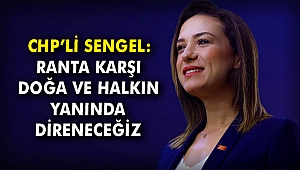 CHP'li Sengel: Ranta karşı doğa ve halkın yanında direneceğiz