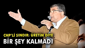 CHP'li Sındır: Üretim diye bir şey kalmadı