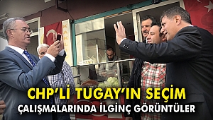 CHP'li Tugay'ın seçim çalışmalarında ilginç görüntüler