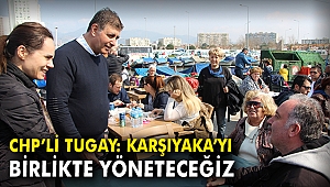 CHP'li Tugay: Karşıyaka'yı birlikte yöneteceğiz