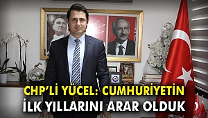 CHP'li Yücel: Cumhuriyetin ilk yıllarını arar olduk