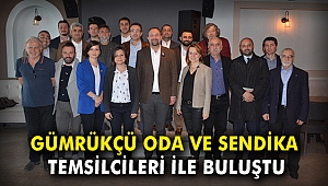 Gümrükçü Oda ve Sendika başkanlarıyla buluştu