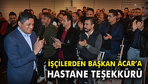 İşçilerden Başkan Acar'a hastane teşekkürü