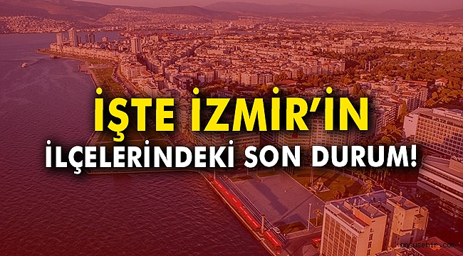 İşte İzmir'in ilçelerindeki son durum!