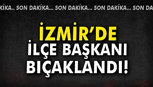 İzmir'de İlçe Başkanı bıçaklandı!