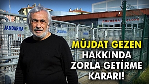 Müjdat Gezen hakkında zorla getirme kararı