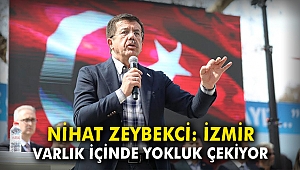 Nihat Zeybekci: İzmir varlık içinde yokluk çekiyor