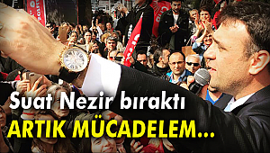 SUAT NEZİR: ARTIK MÜCADELEM SİYASETİ YOZLAŞTIRANLARA KARŞI