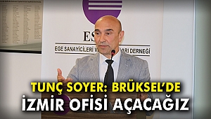 Tunç Soyer: Brüksel’de İzmir Ofisi açacağız