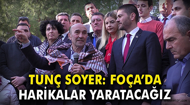 Tunç Soyer: Foça'da Harikalar Yaratacağız