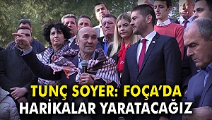 Tunç Soyer: Foça'da Harikalar Yaratacağız