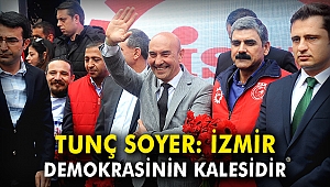 Tunç Soyer: İzmir, demokrasinin kalesidir
