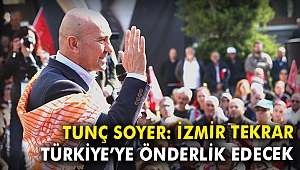 Tunç Soyer: İzmir tekrar Türkiye'ye önderlik edecek