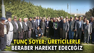 Tunç Soyer: Üreticilerle beraber hareket edeceğiz