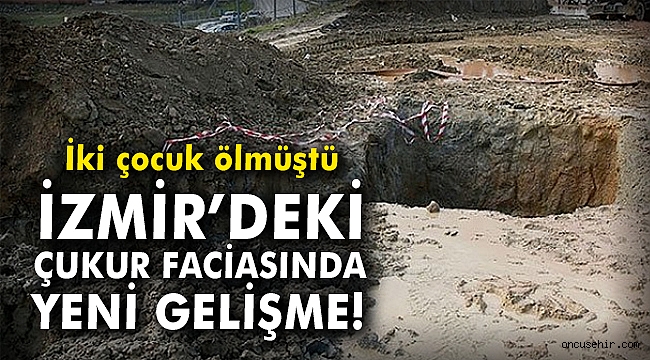 2 çocuk ölmüştü: İzmir'deki çukur faciasında yeni gelişme!