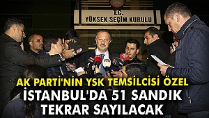 AK Parti'nin YSK temsilcisi Özel: İstanbul'da 51 sandık tekrar sayılacak