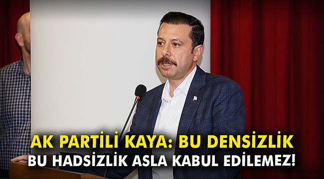 AK Partili Kaya: Bu densizlik bu hadsizlik asla kabul edilemez