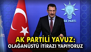 AK Partili Yavuz: Olağanüstü itirazı yapıyoruz