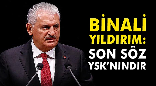 Binali Yıldırım: Son söz YSK'nındır