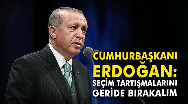 Cumhurbaşkanı Erdoğan: Seçim tartışmalarını geride bırakalım