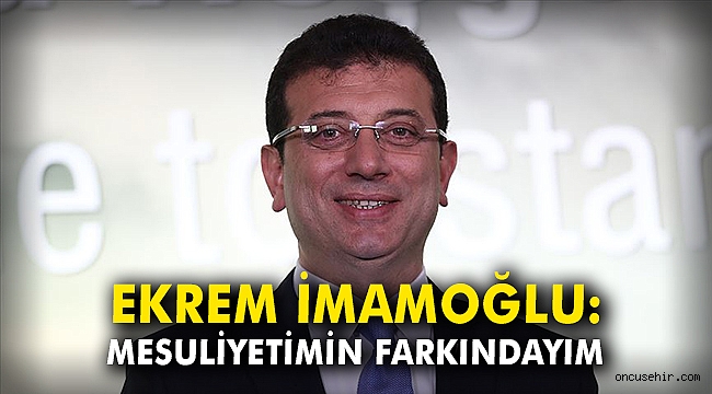 Ekrem İmamoğlu: Mesuliyetimin farkındayım