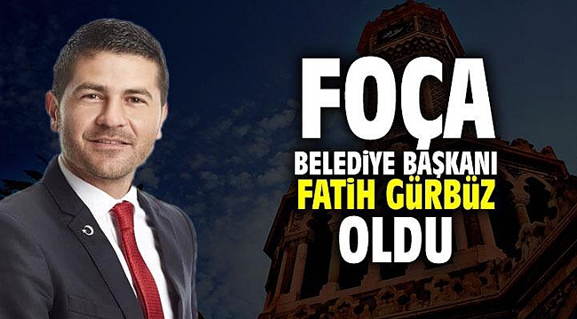 Fatih Gürbüz Foça Belediye Başkanı oldu