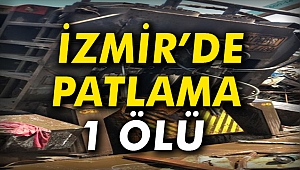 İzmir’de Patlama: 1 ölü