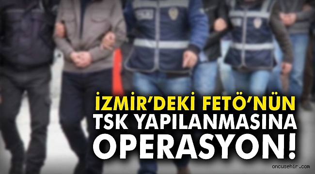 İzmir'deki FETÖ'nün TSK yapılanmasına operasyon