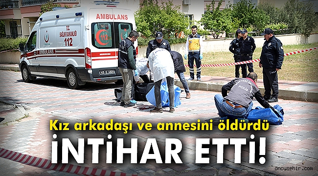 Kız arkadaşı ve annesini öldürdü, intihar etti