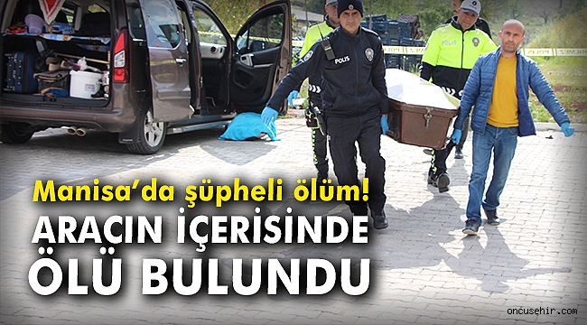 Manisa'da şüpheli ölüm! Aracın içinde ölü bulundu
