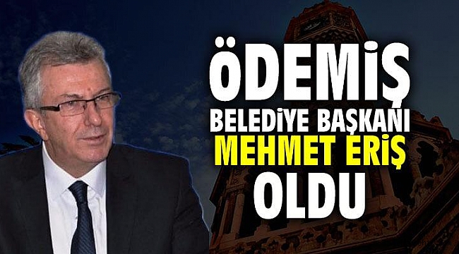 Mehmet Eriş Ödemiş Belediye Başkanı oldu