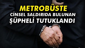Metrobüste cinsel saldırıda bulunan şüpheli tutuklandı