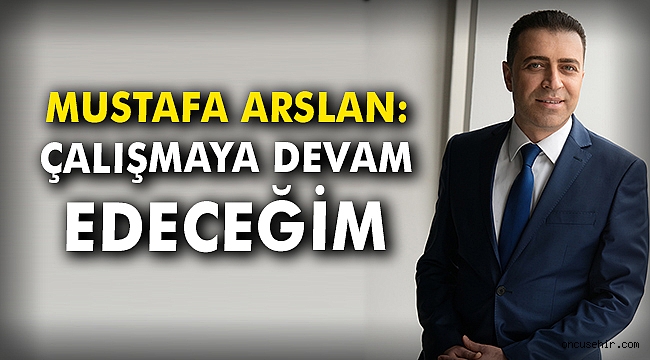 Mustafa Arslan: Çalışmaya devam edeceğim